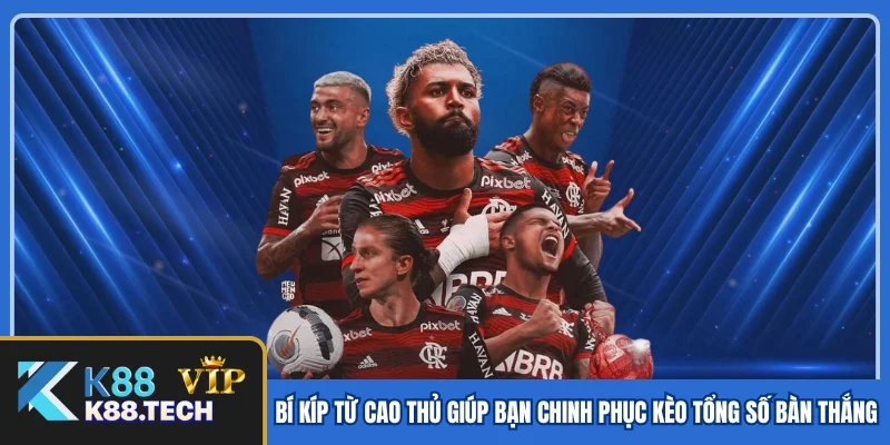 Kèo Tổng Số Bàn Thắng - Khám Phá Bí Kíp Trăm Trận Trăm Thắng